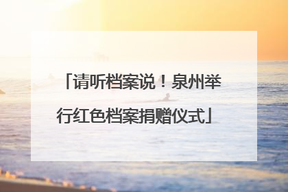请听档案说！泉州举行红色档案捐赠仪式