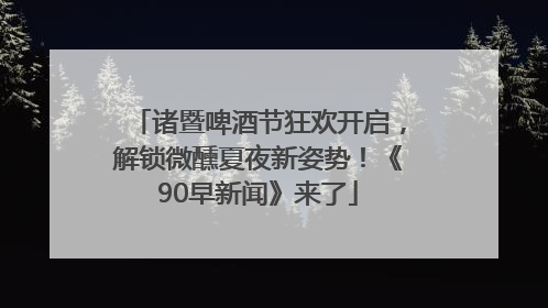 诸暨啤酒节狂欢开启，解锁微醺夏夜新姿势！《90早新闻》来了