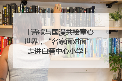 诗歌与国漫共绘童心世界，“名家面对面”走进白箬中心小学