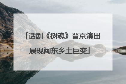 话剧《树魂》晋京演出 展现闽东乡土巨变