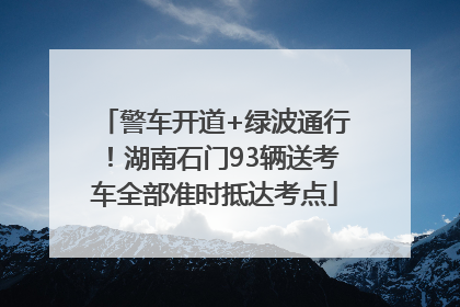 警车开道+绿波通行！湖南石门93辆送考车全部准时抵达考点