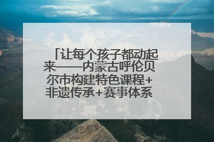 让每个孩子都动起来——内蒙古呼伦贝尔市构建特色课程+非遗传承+赛事体系校园体育生态链