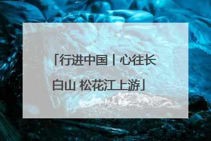 行进中国丨心往长白山 松花江上游