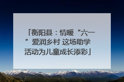 衡阳县：情暖“六一”爱润乡村 这场助学活动为儿童成长添彩