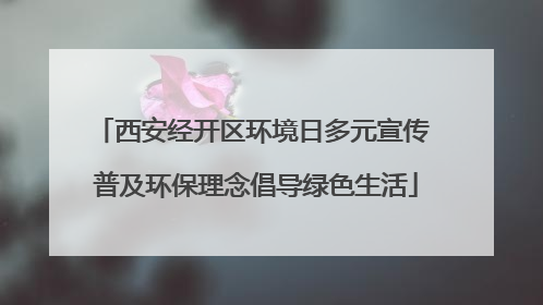 西安经开区环境日多元宣传 普及环保理念倡导绿色生活