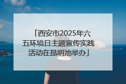 西安市2025年六五环境日主题宣传实践活动在昆明池举办
