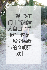 观“湘”门丨当湘潭人自己“掌镜” 这是一场全民参与的文明狂欢