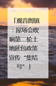 观音阁镇：屋场会吹响第二轮土地延包政策宣传“集结号”