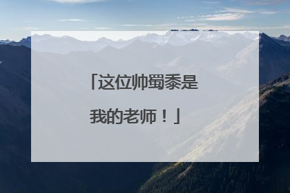 这位帅蜀黍是我的老师！