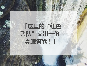 这里的“红色警队”交出一份亮眼答卷！