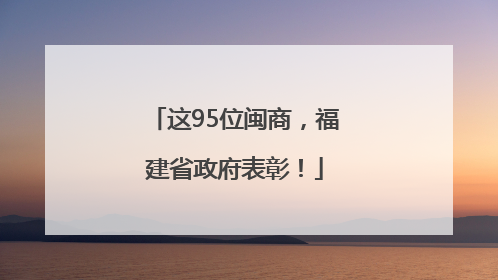 这95位闽商，福建省政府表彰！