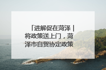 进解促在菏泽｜将政策送上门，菏泽市自贸协定政策专题宣讲会召开