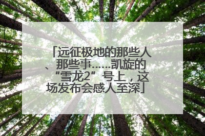 远征极地的那些人、那些事……凯旋的“雪龙2”号上，这场发布会感人至深