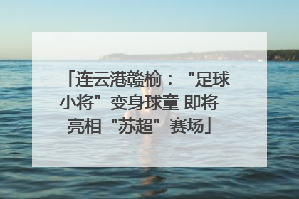 连云港赣榆：“足球小将”变身球童 即将亮相“苏超”赛场