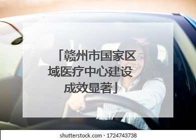 赣州市国家区域医疗中心建设成效显著