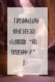 跨越山海 他们在凉山播撒“希望的种子”