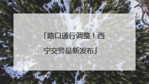 路口通行调整！西宁交警最新发布