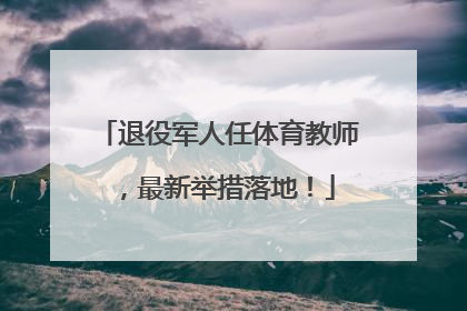 退役军人任体育教师，最新举措落地！