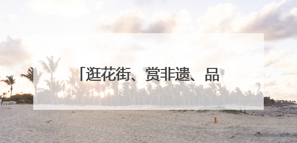 逛花街、赏非遗、品烤鸭、过端午……宜良花街5月28日开街