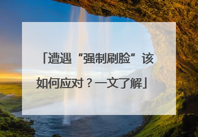 遭遇“强制刷脸”该如何应对？一文了解