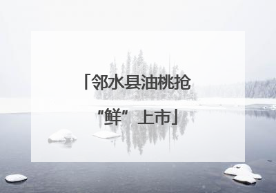 邻水县油桃抢“鲜”上市