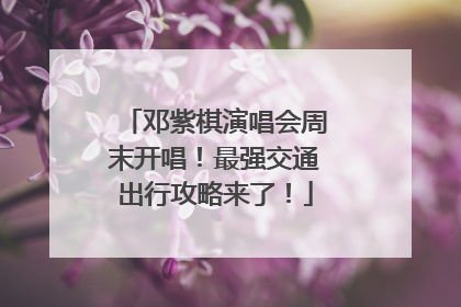 邓紫棋演唱会周末开唱！最强交通出行攻略来了！