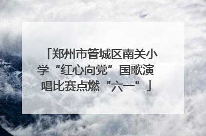 郑州市管城区南关小学“红心向党”国歌演唱比赛点燃“六一”