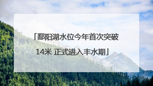 鄱阳湖水位今年首次突破14米 正式进入丰水期