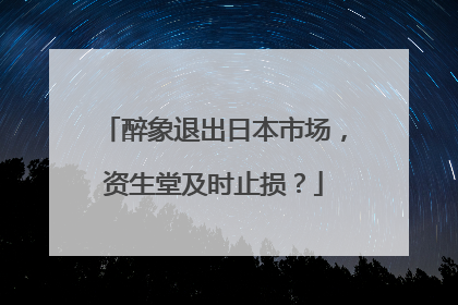 醉象退出日本市场，资生堂及时止损？