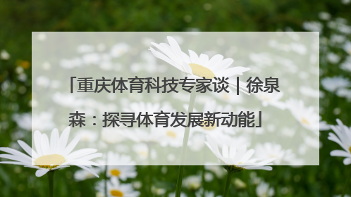 重庆体育科技专家谈｜徐泉森：探寻体育发展新动能