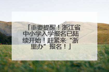 重要提醒！浙江省中小学入学报名已陆续开始！赶紧来“浙里办”报名！