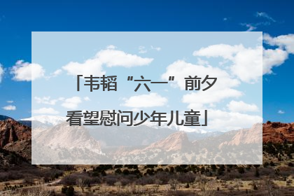 韦韬“六一”前夕看望慰问少年儿童