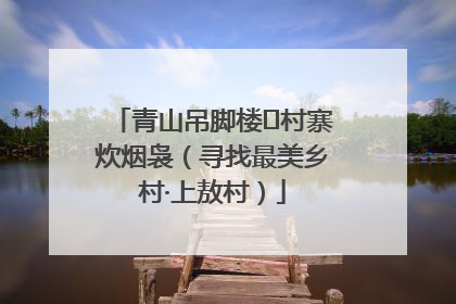 青山吊脚楼 村寨炊烟袅（寻找最美乡村·上敖村）