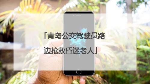 青岛公交驾驶员路边抢救昏迷老人