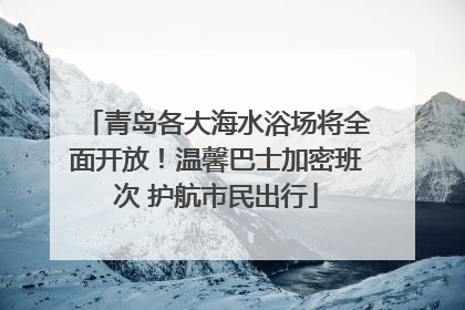 青岛各大海水浴场将全面开放！温馨巴士加密班次 护航市民出行
