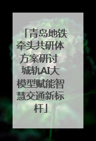 青岛地铁牵头共研体方案研讨 城轨AI大模型赋能智慧交通新标杆