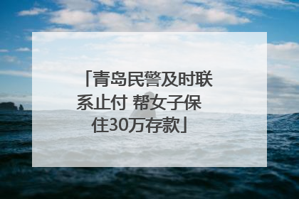 青岛民警及时联系止付 帮女子保住30万存款