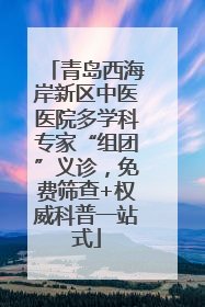 青岛西海岸新区中医医院多学科专家“组团”义诊，免费筛查+权威科普一站式