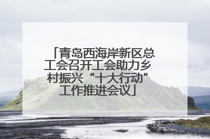 青岛西海岸新区总工会召开工会助力乡村振兴“十大行动”工作推进会议