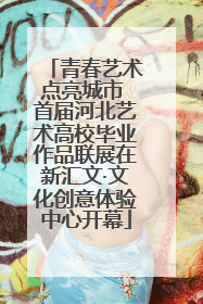 青春艺术点亮城市 首届河北艺术高校毕业作品联展在新汇文·文化创意体验中心开幕