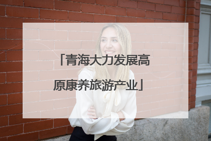青海大力发展高原康养旅游产业