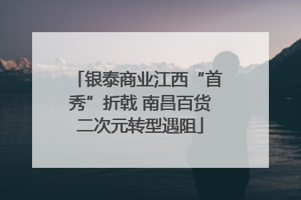 银泰商业江西“首秀”折戟 南昌百货二次元转型遇阻