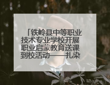 铁岭县中等职业技术专业学校开展职业启蒙教育送课到校活动——扎染艺术与电商营销走进熊官屯镇中心小学