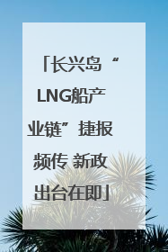 长兴岛“LNG船产业链”捷报频传 新政出台在即