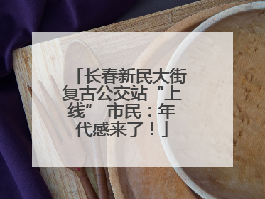 长春新民大街复古公交站“上线” 市民：年代感来了！