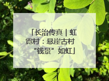 长治传真｜虹霓村：悬崖古村“钱景”如虹