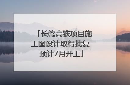长赣高铁项目施工图设计取得批复 预计7月开工