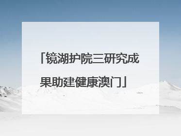 镜湖护院三研究成果助建健康澳门