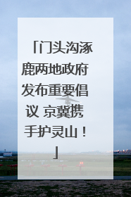 门头沟涿鹿两地政府发布重要倡议 京冀携手护灵山!