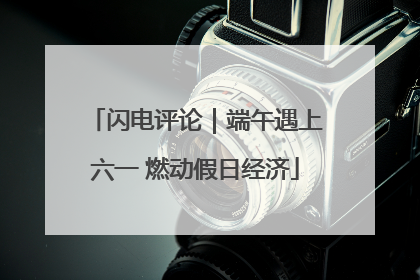 闪电评论｜端午遇上六一 燃动假日经济